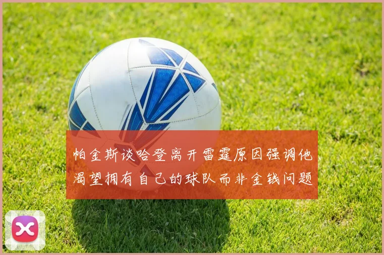 帕金斯谈哈登离开雷霆原因强调他渴望拥有自己的球队而非金钱问题