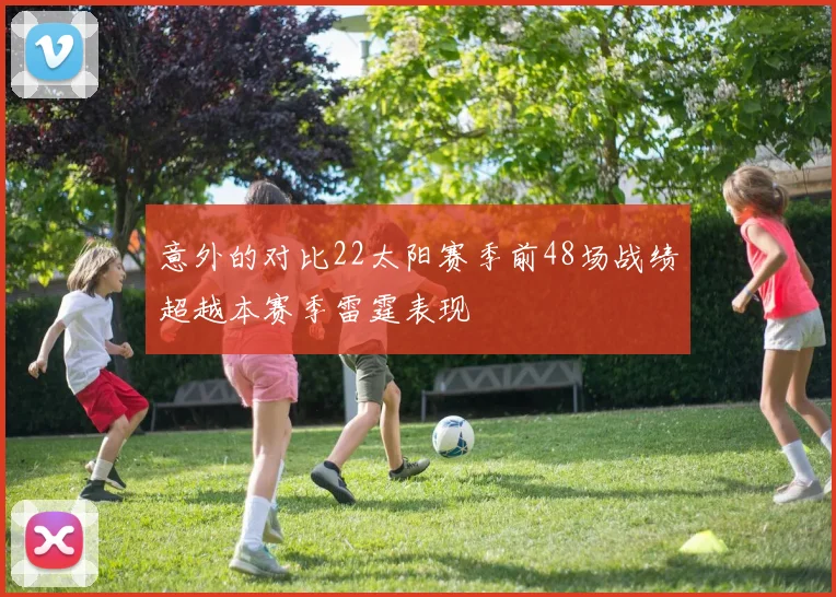 意外的对比22太阳赛季前48场战绩超越本赛季雷霆表现