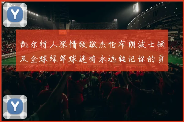 凯尔特人深情致敬杰伦布朗波士顿及全球绿军球迷将永远铭记你的贡献