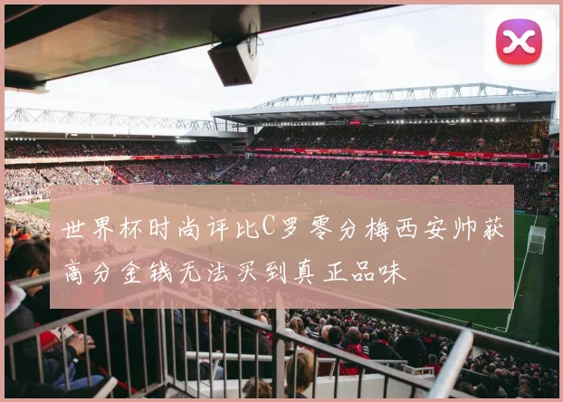 世界杯时尚评比C罗零分梅西安帅获高分金钱无法买到真正品味