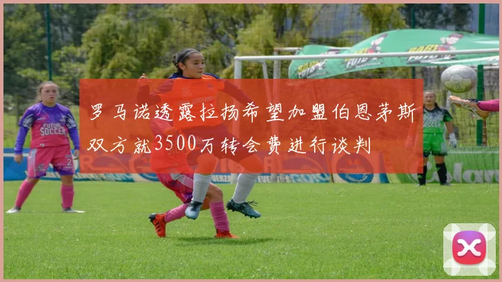 罗马诺透露拉扬希望加盟伯恩茅斯双方就3500万转会费进行谈判