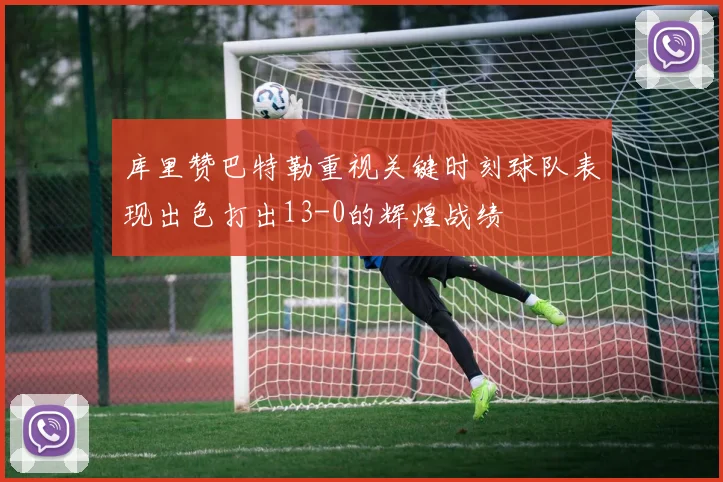 库里赞巴特勒重视关键时刻球队表现出色打出13-0的辉煌战绩