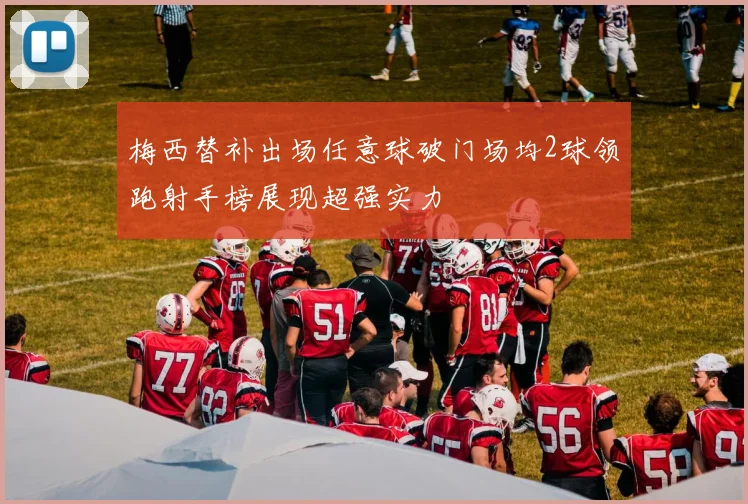 梅西替补出场任意球破门场均2球领跑射手榜展现超强实力