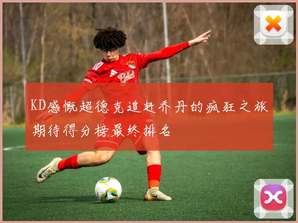 KD感慨超德克追赶乔丹的疯狂之旅期待得分榜最终排名
