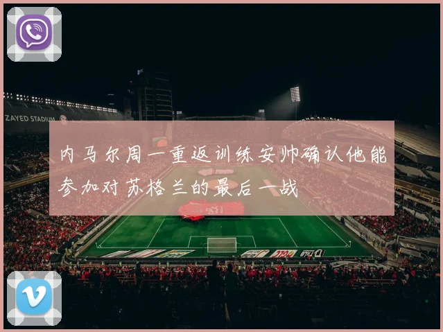 内马尔周一重返训练安帅确认他能参加对苏格兰的最后一战